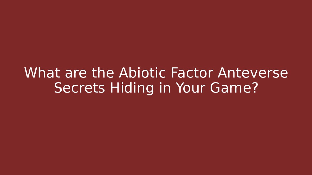 What are the Abiotic Factor Anteverse Secrets Hiding in Your Game?