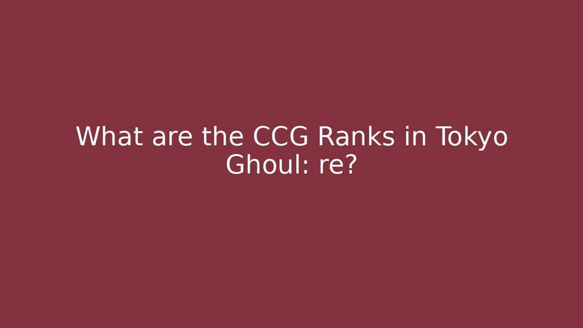 What are the CCG Ranks in Tokyo Ghoul: re?
