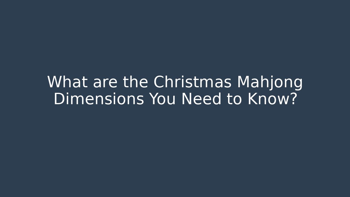 What are the Christmas Mahjong Dimensions You Need to Know?