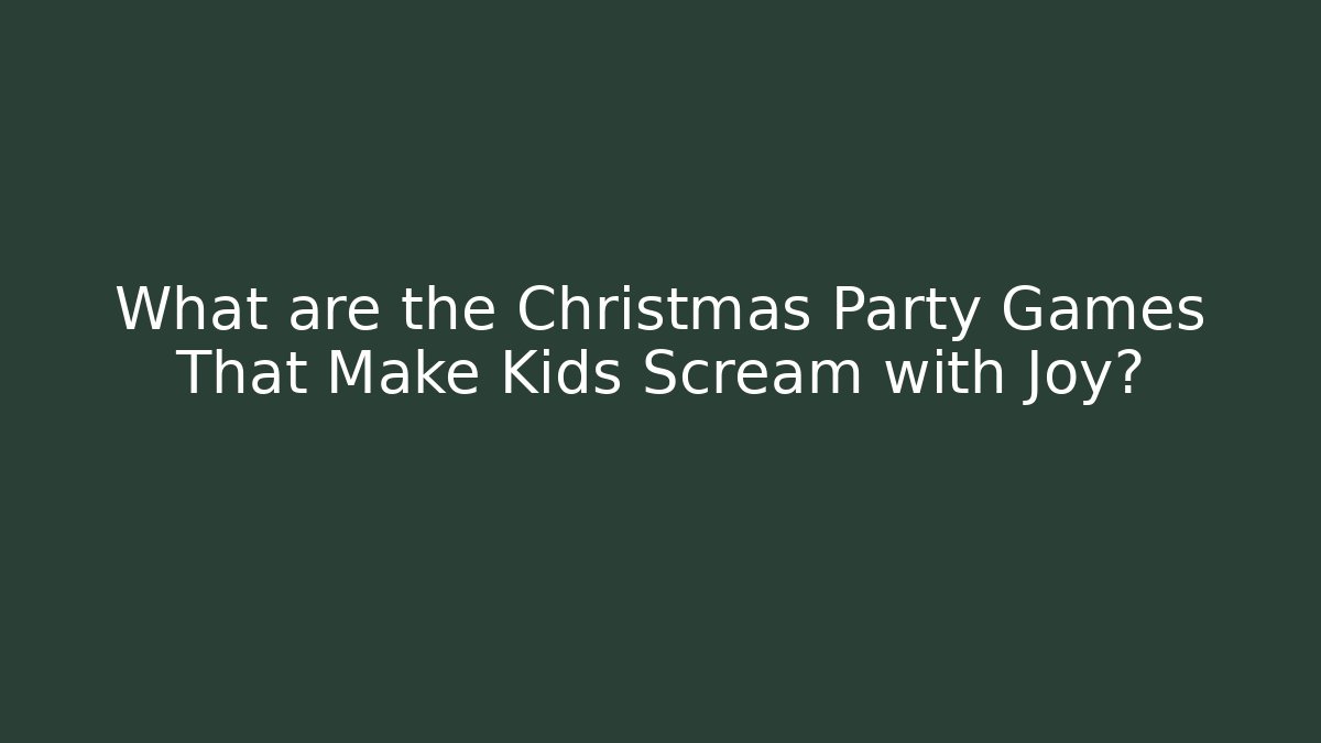 What are the Christmas Party Games That Make Kids Scream with Joy?