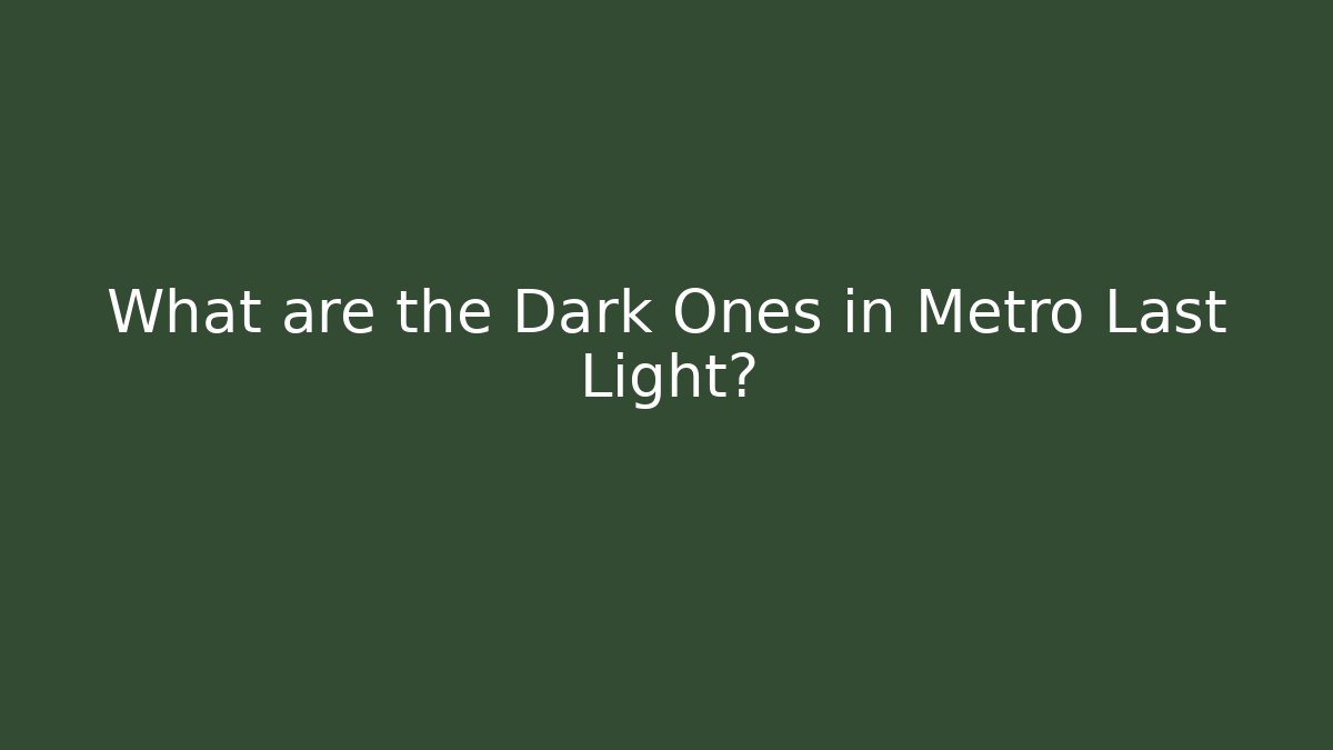What are the Dark Ones in Metro Last Light?