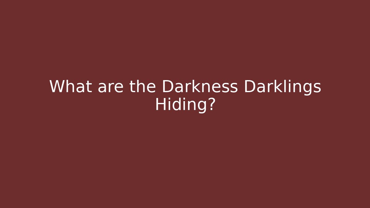 What are the Darkness Darklings Hiding?