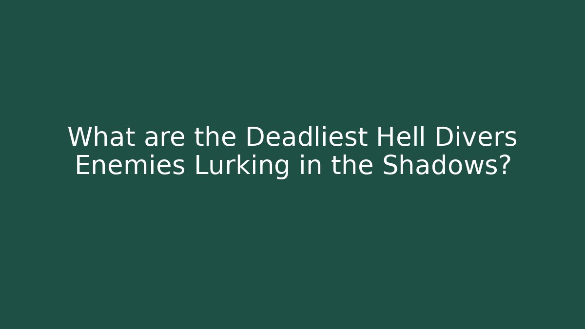 What are the Deadliest Hell Divers Enemies Lurking in the Shadows?