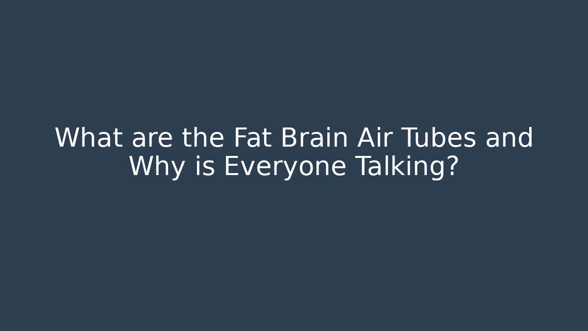 What are the Fat Brain Air Tubes and Why is Everyone Talking?