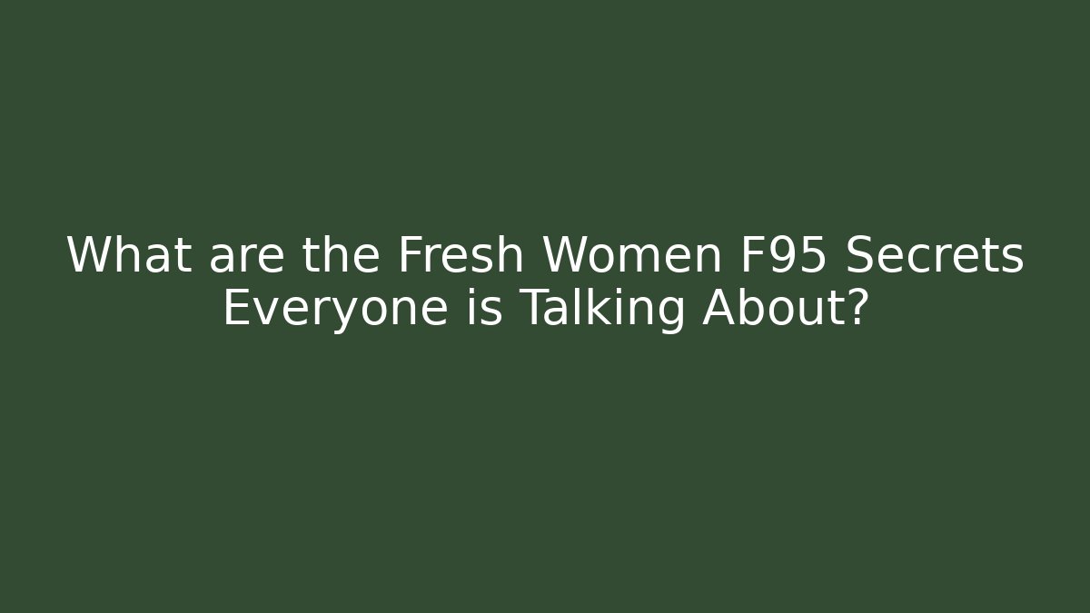 What are the Fresh Women F95 Secrets Everyone is Talking About?