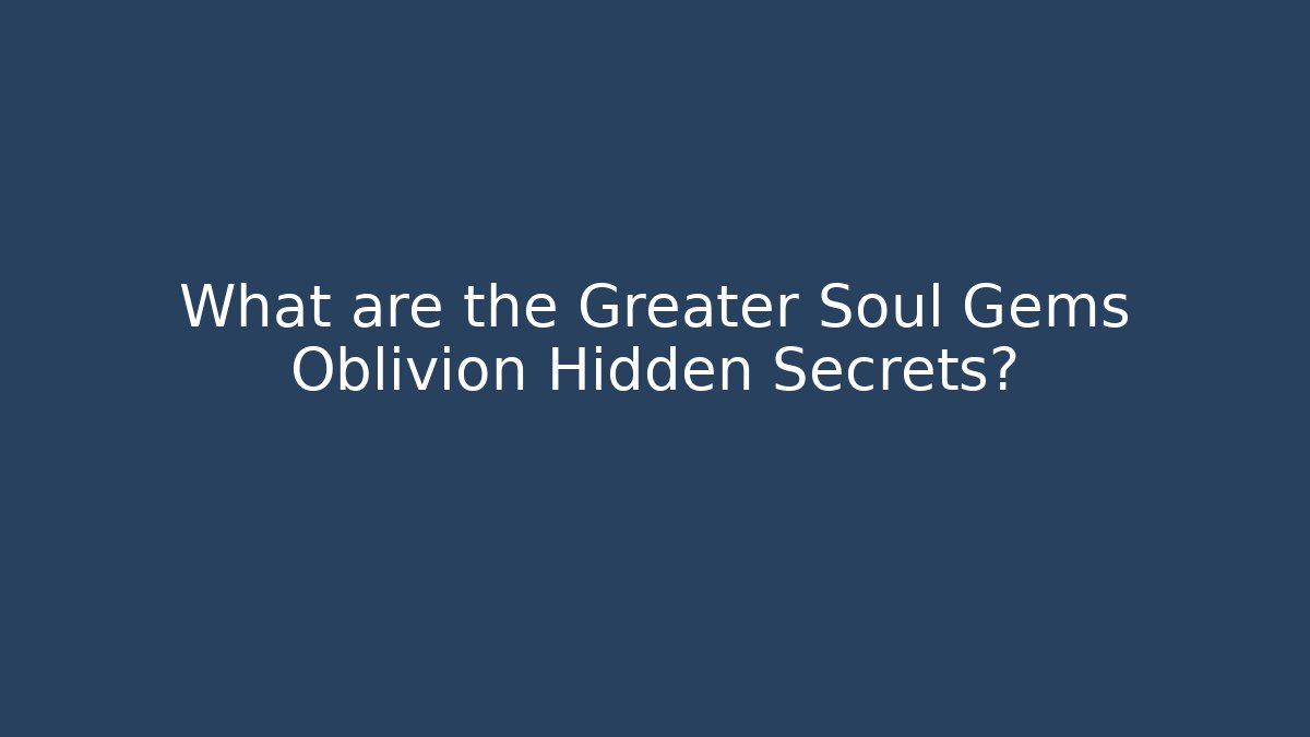 What are the Greater Soul Gems Oblivion Hidden Secrets?