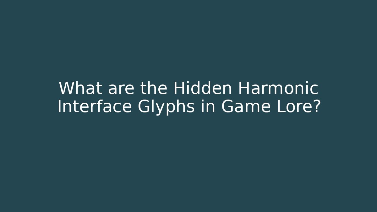 What are the Hidden Harmonic Interface Glyphs in Game Lore?