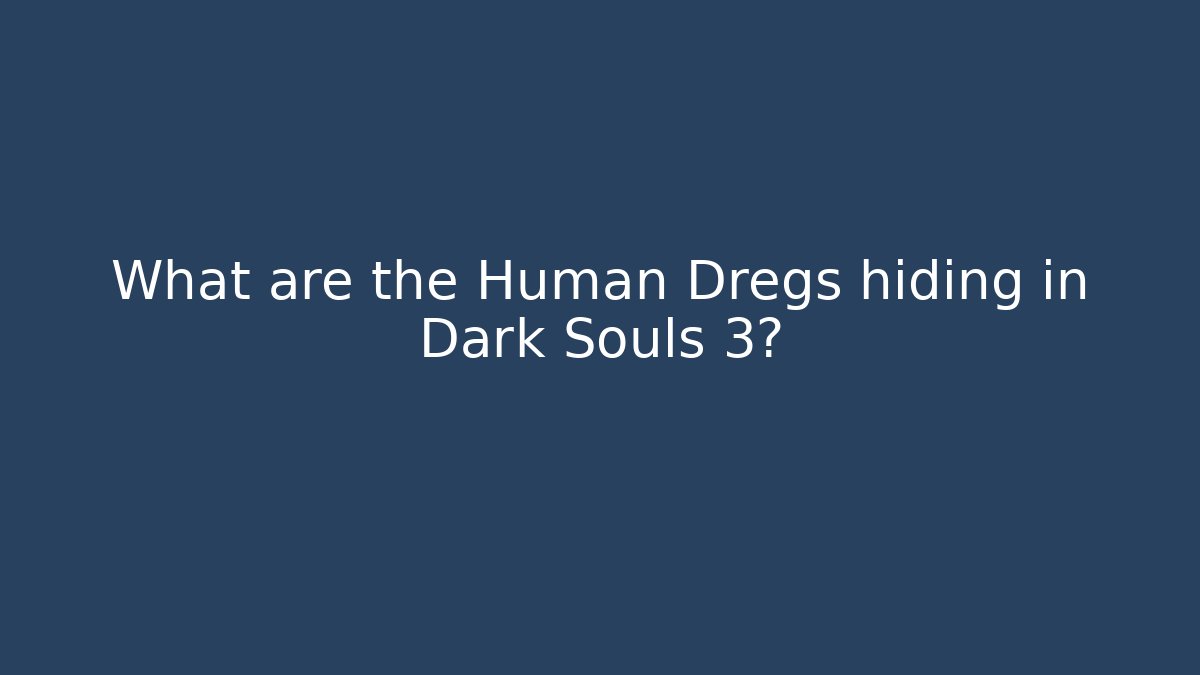 What are the Human Dregs hiding in Dark Souls 3?
