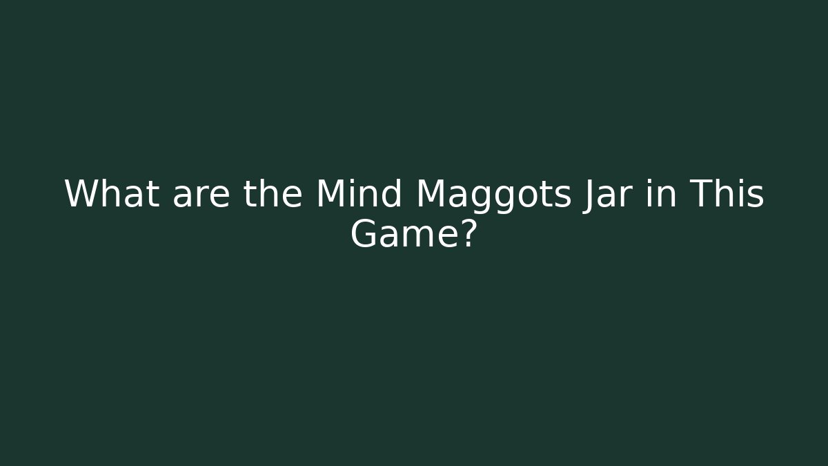 What are the Mind Maggots Jar in This Game? - Critter Realm