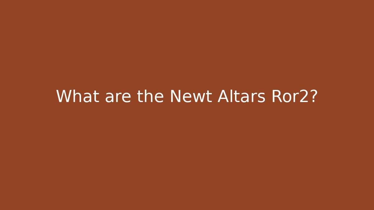 What are the Newt Altars Ror2?