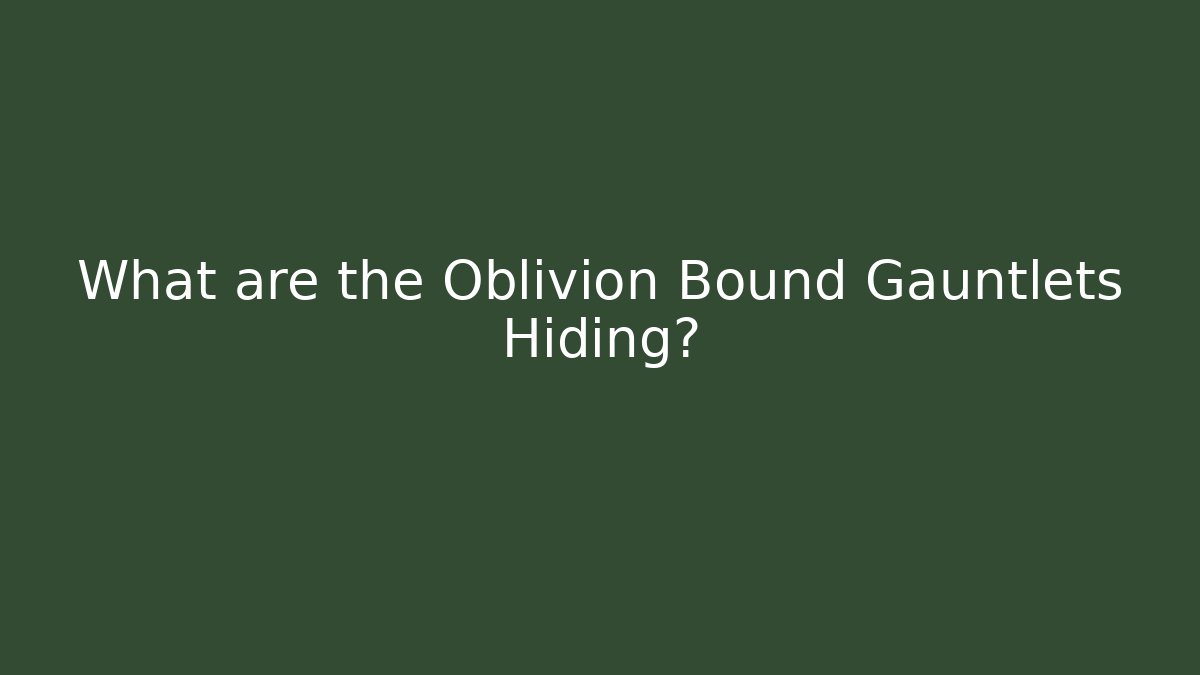 What are the Oblivion Bound Gauntlets Hiding?