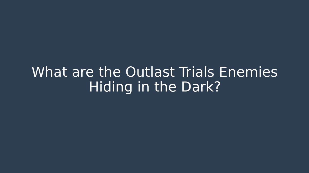 What are the Outlast Trials Enemies Hiding in the Dark? - Critter Realm