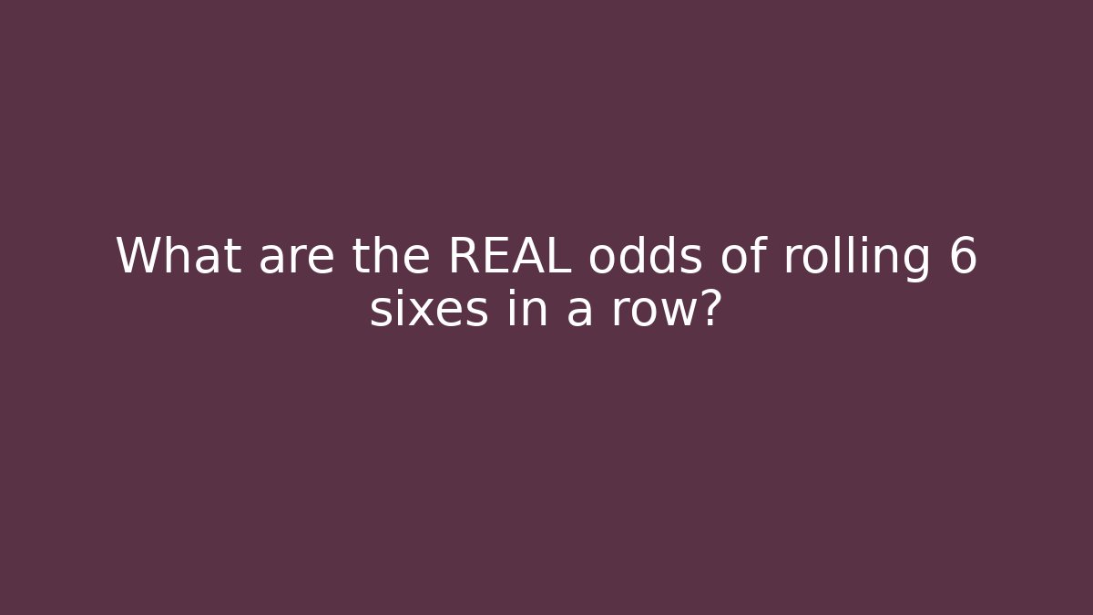 What are the REAL odds of rolling 6 sixes in a row?