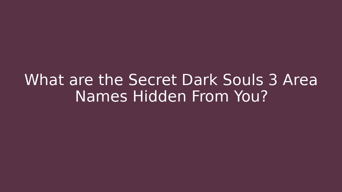What are the Secret Dark Souls 3 Area Names Hidden From You?