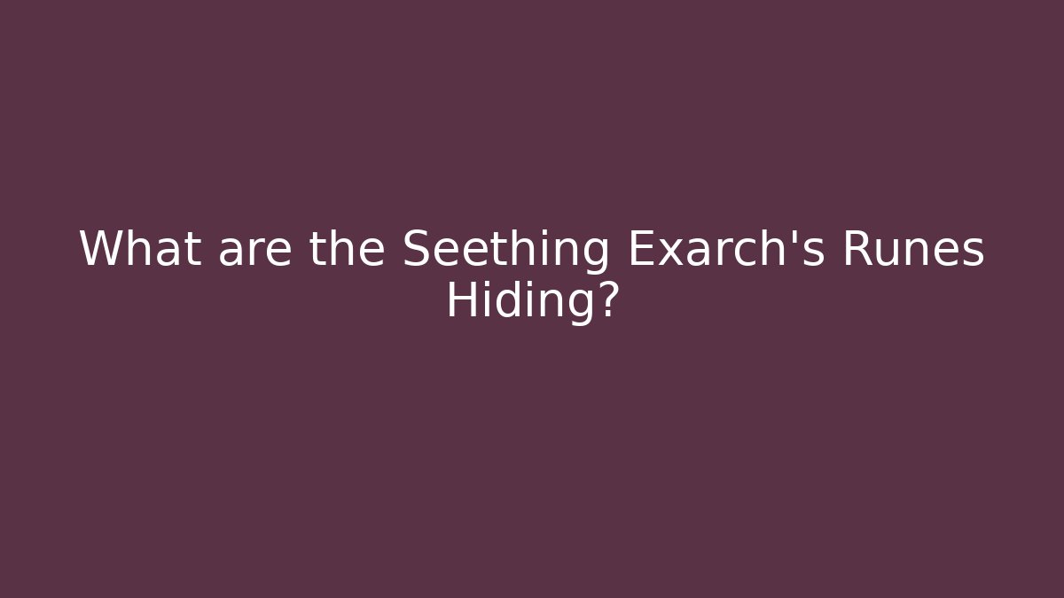 What are the Seething Exarch's Runes Hiding?