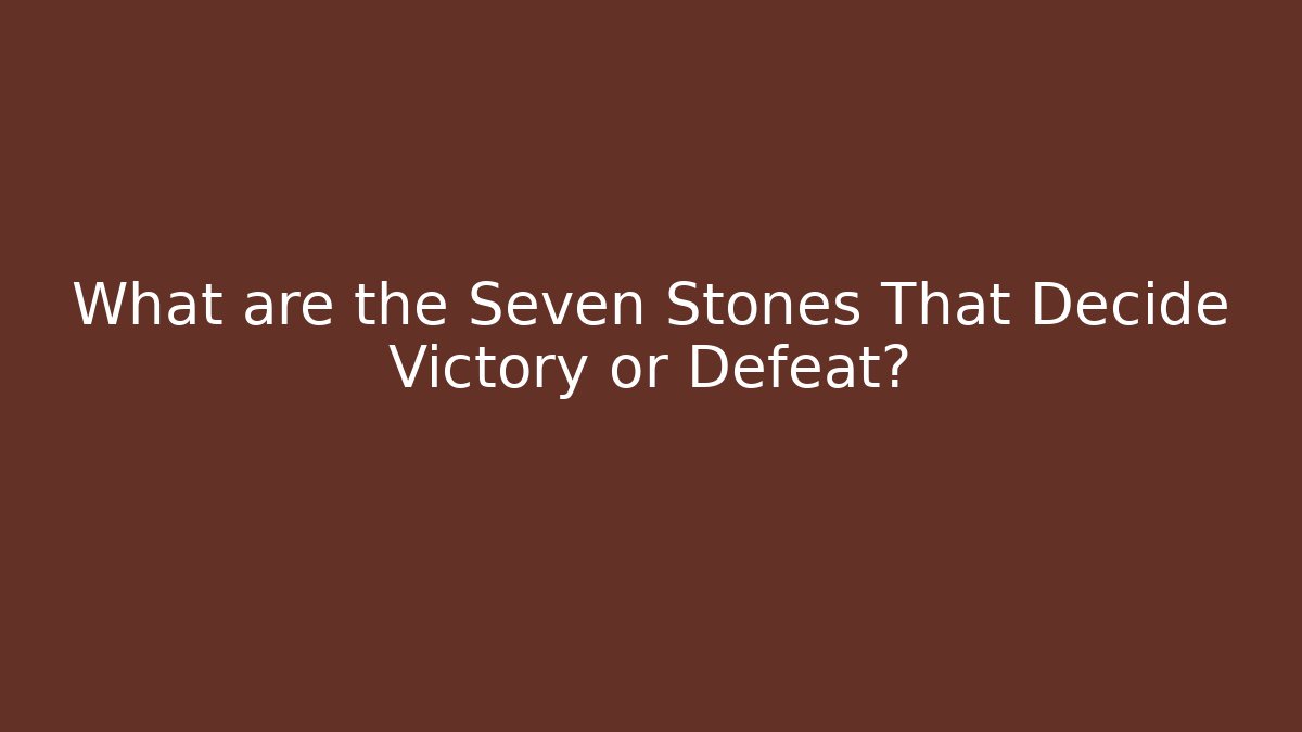 What are the Seven Stones That Decide Victory or Defeat?