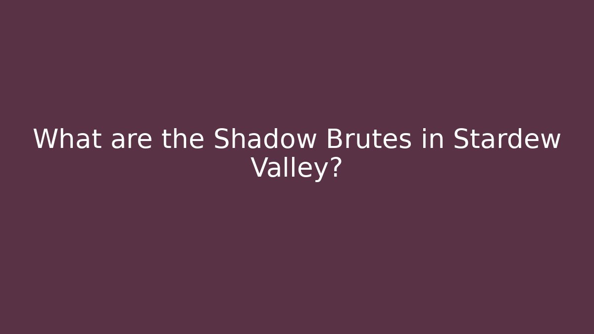 What are the Shadow Brutes in Stardew Valley?