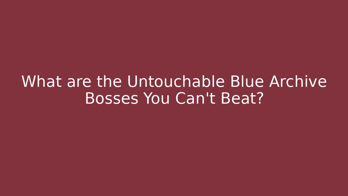What are the Untouchable Blue Archive Bosses You Can't Beat?