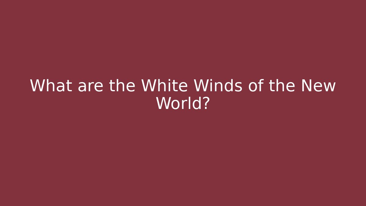 What are the White Winds of the New World?