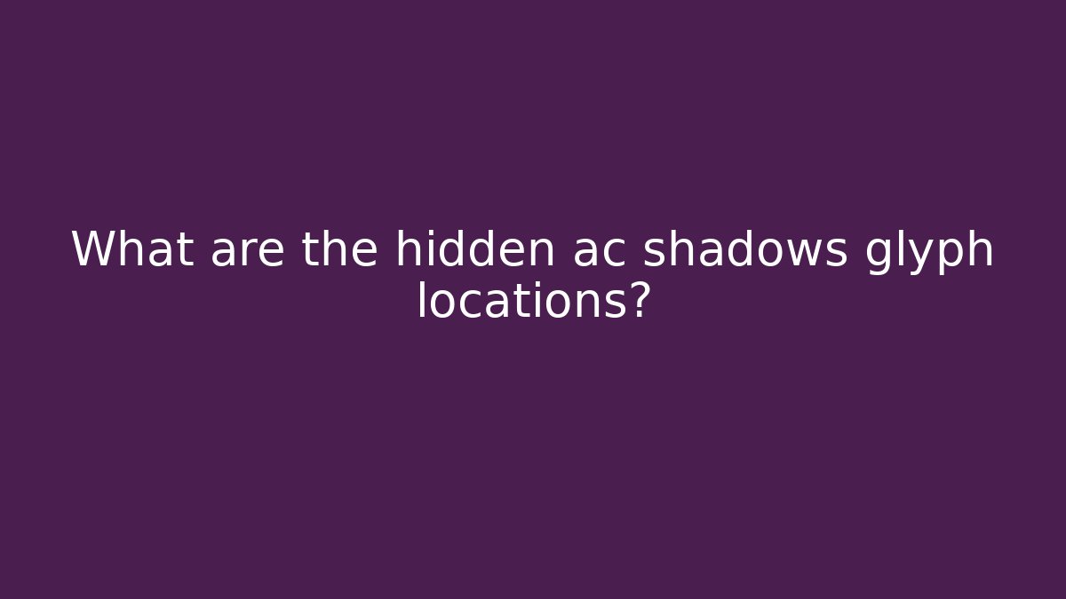 What are the hidden ac shadows glyph locations?