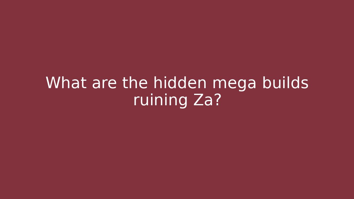 What are the hidden mega builds ruining Za?