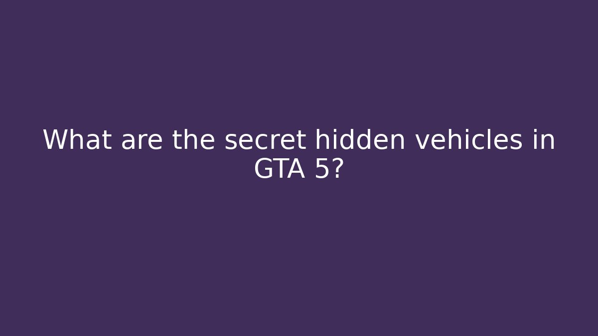 What are the secret hidden vehicles in GTA 5?