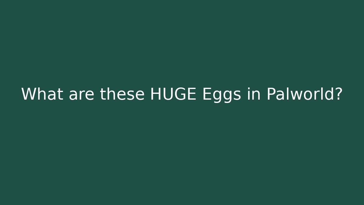 What are these HUGE Eggs in Palworld?