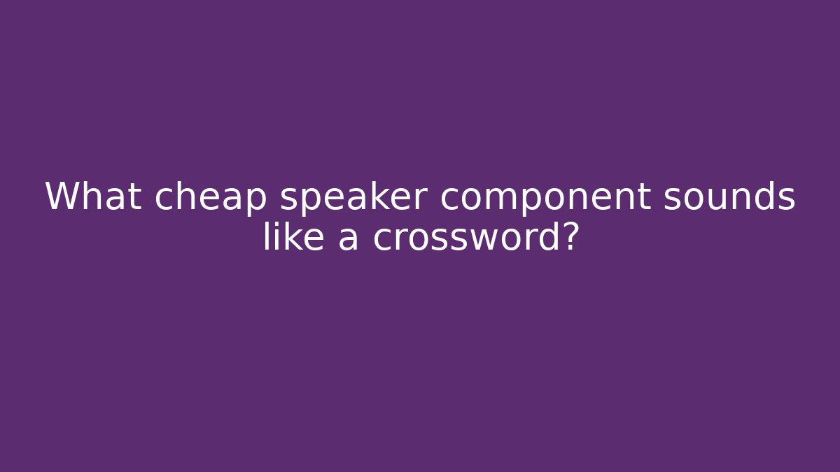 What cheap speaker component sounds like a crossword? - Critter Realm