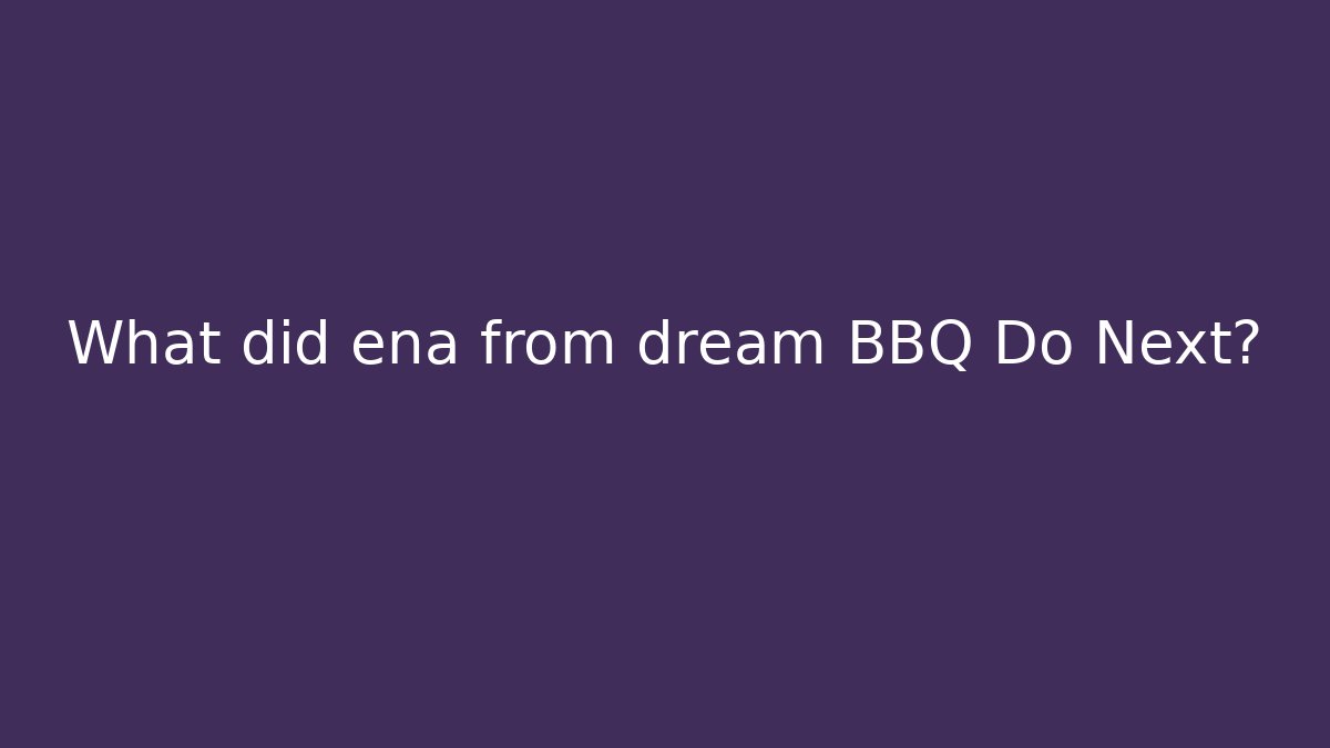 What did ena from dream BBQ Do Next? - Critter Realm