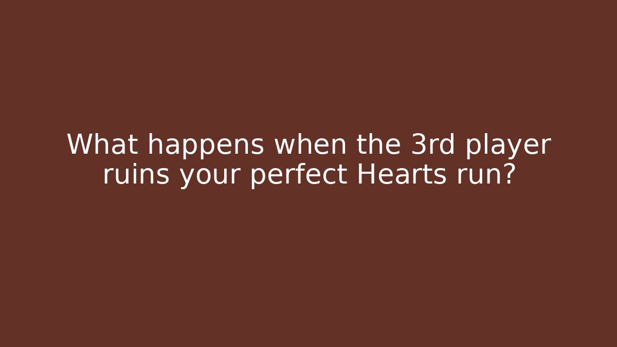 What happens when the 3rd player ruins your perfect Hearts run?
