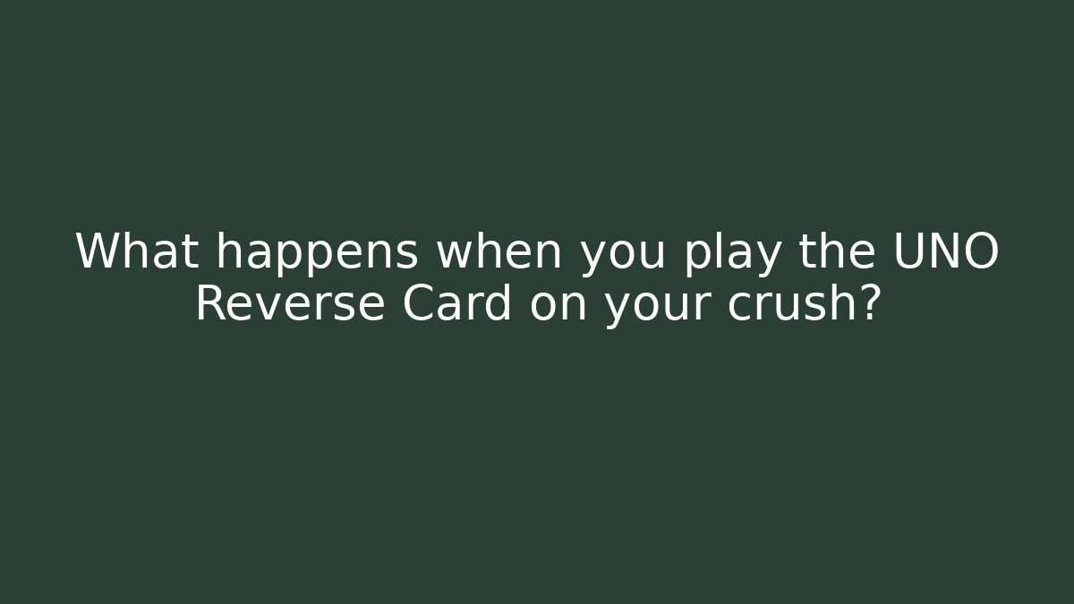 What happens when you play the UNO Reverse Card on your crush?