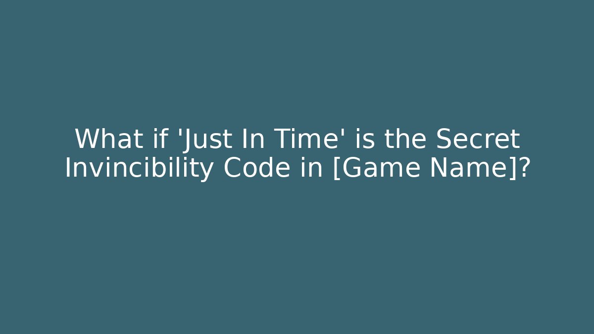 What if 'Just In Time' is the Secret Invincibility Code in [Game Name]?