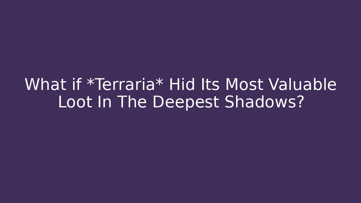 What if *Terraria* Hid Its Most Valuable Loot In The Deepest Shadows?