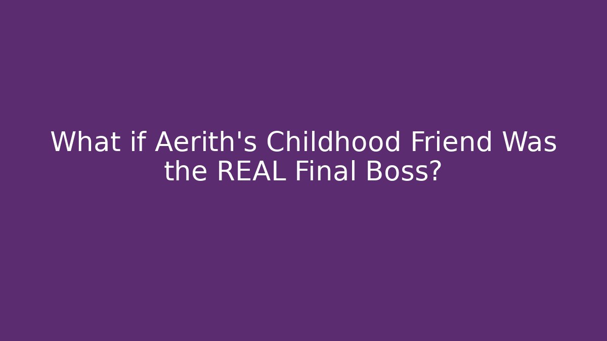 What if Aerith's Childhood Friend Was the REAL Final Boss?
