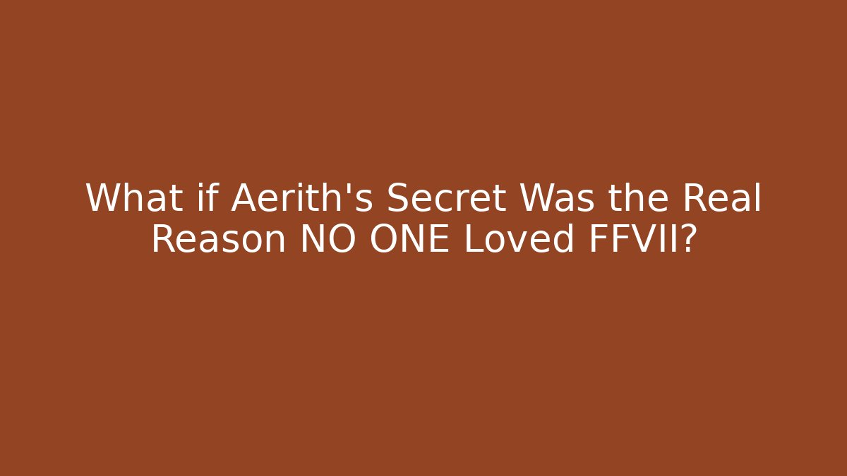 What if Aerith's Secret Was the Real Reason NO ONE Loved FFVII?