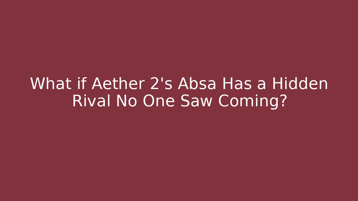What if Aether 2's Absa Has a Hidden Rival No One Saw Coming?