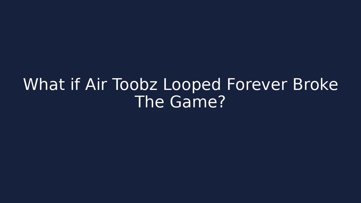 What if Air Toobz Looped Forever Broke The Game?