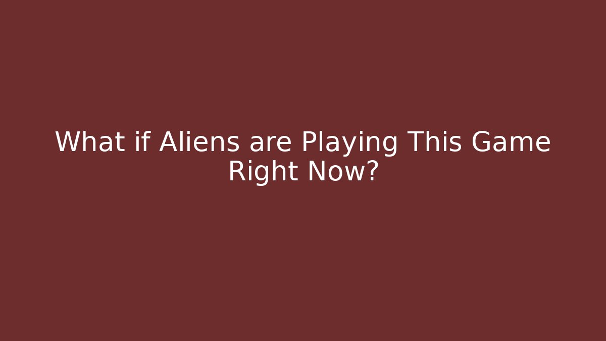 What if Aliens are Playing This Game Right Now?