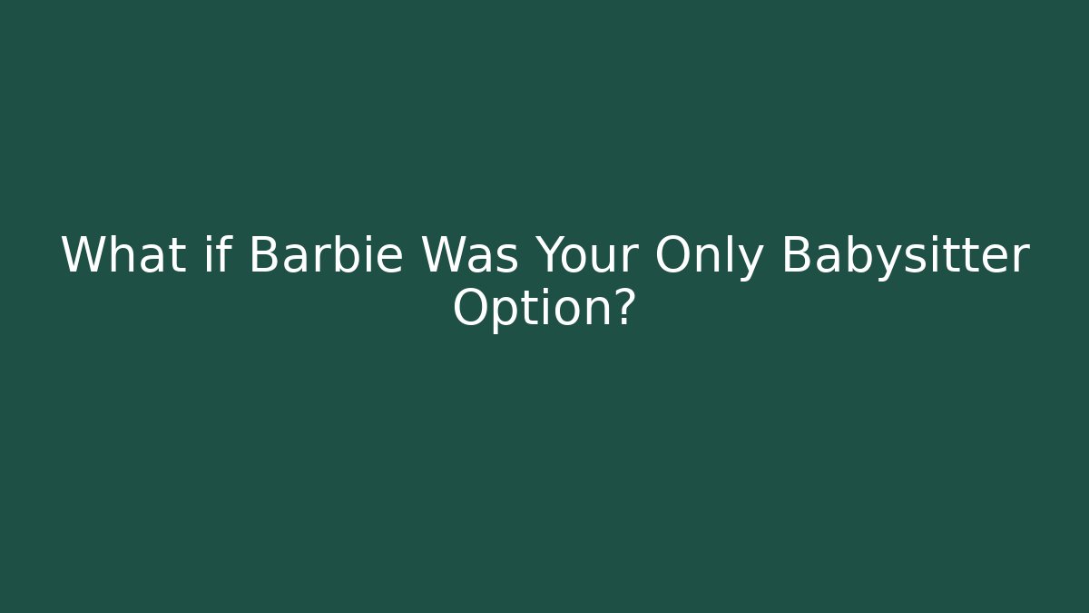 What if Barbie Was Your Only Babysitter Option?
