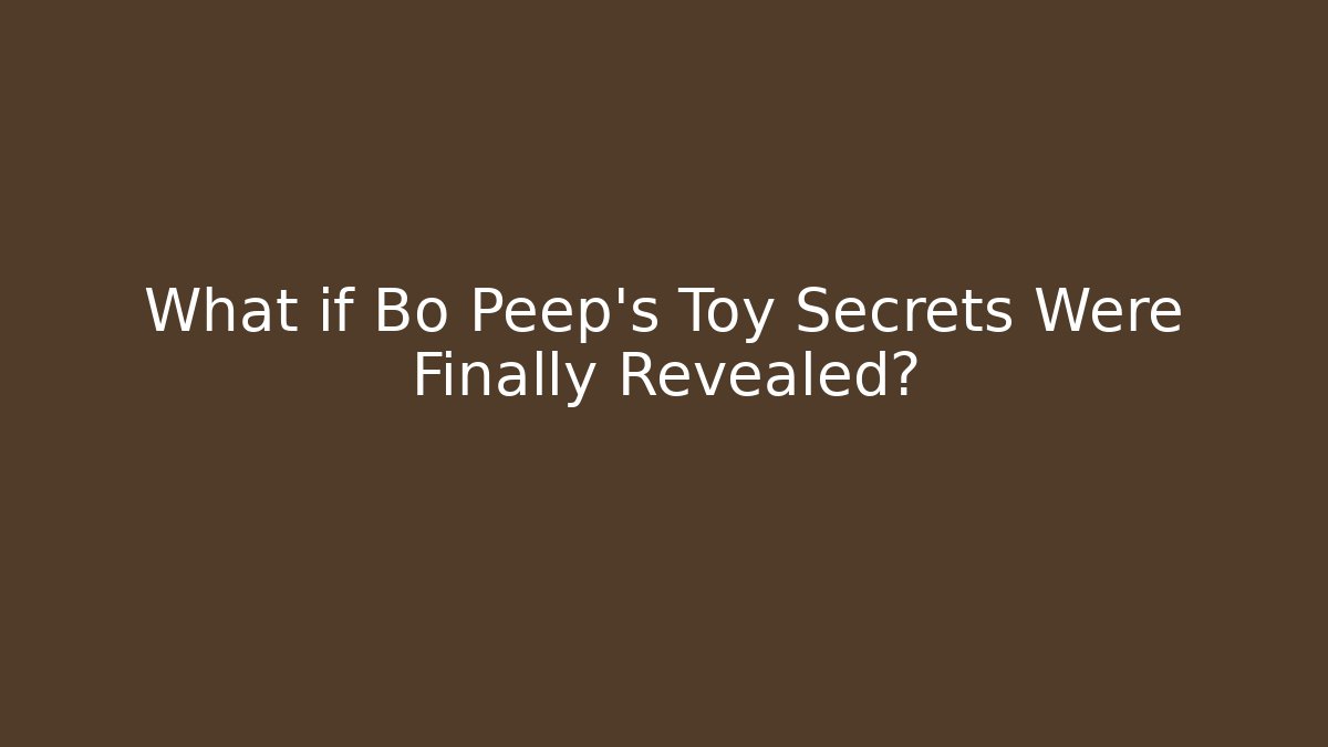 What if Bo Peep's Toy Secrets Were Finally Revealed?