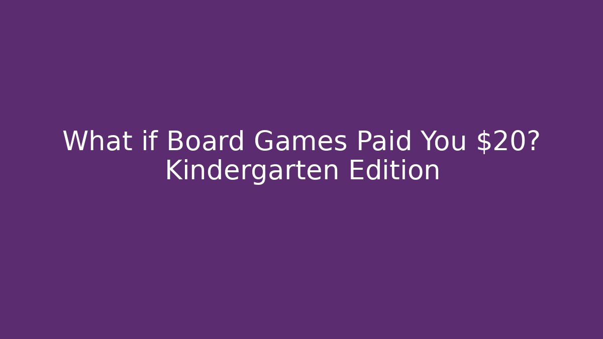 What if Board Games Paid You $20? Kindergarten Edition