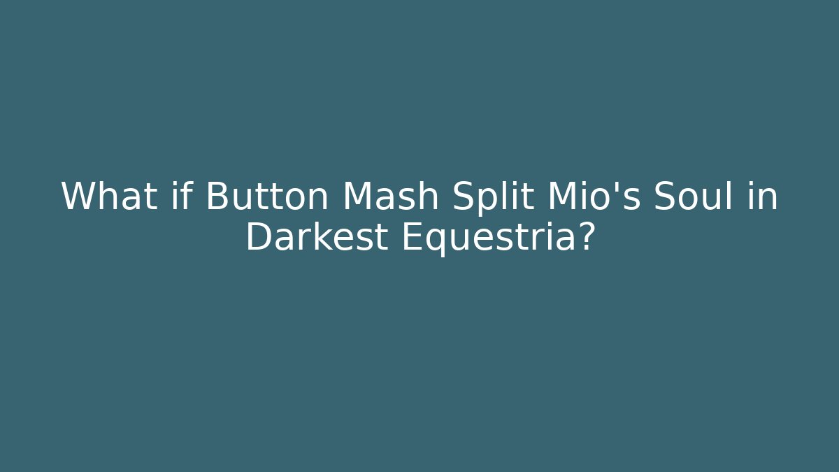 What if Button Mash Split Mio's Soul in Darkest Equestria?