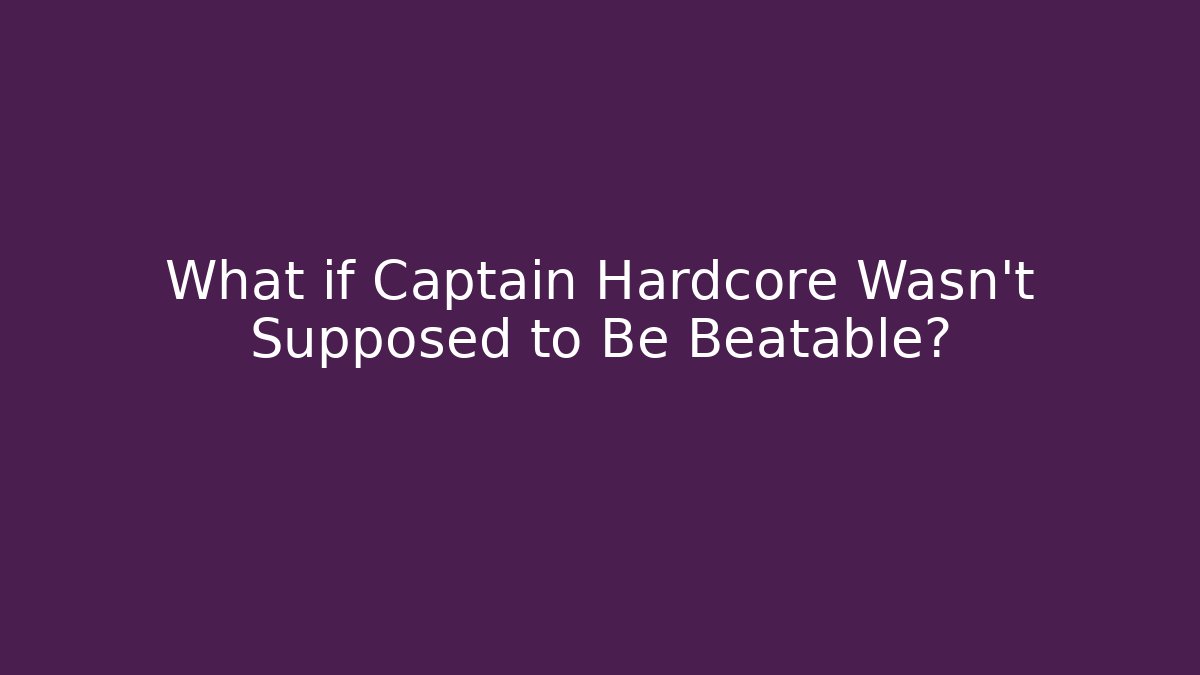 What if Captain Hardcore Wasn't Supposed to Be Beatable? - Critter Realm