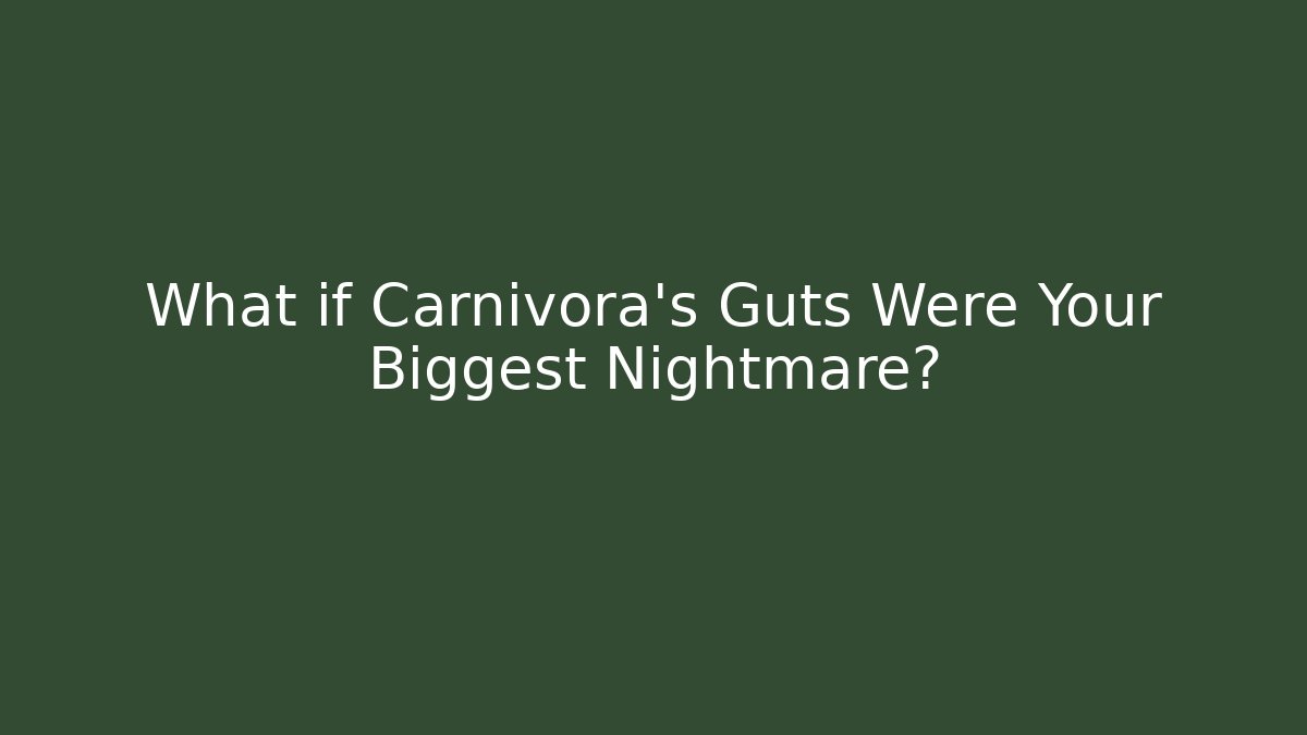 What if Carnivora's Guts Were Your Biggest Nightmare?