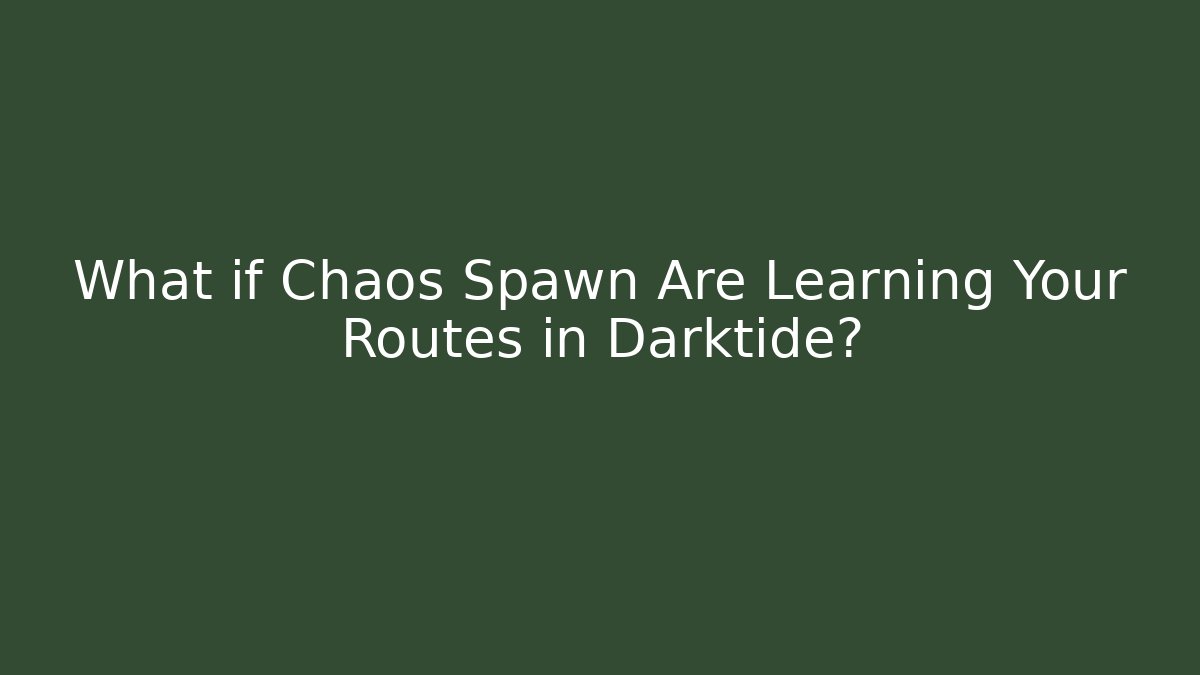 What if Chaos Spawn Are Learning Your Routes in Darktide?