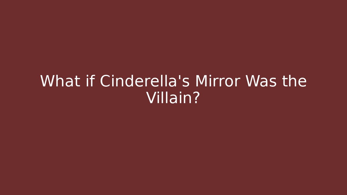 What if Cinderella's Mirror Was the Villain?