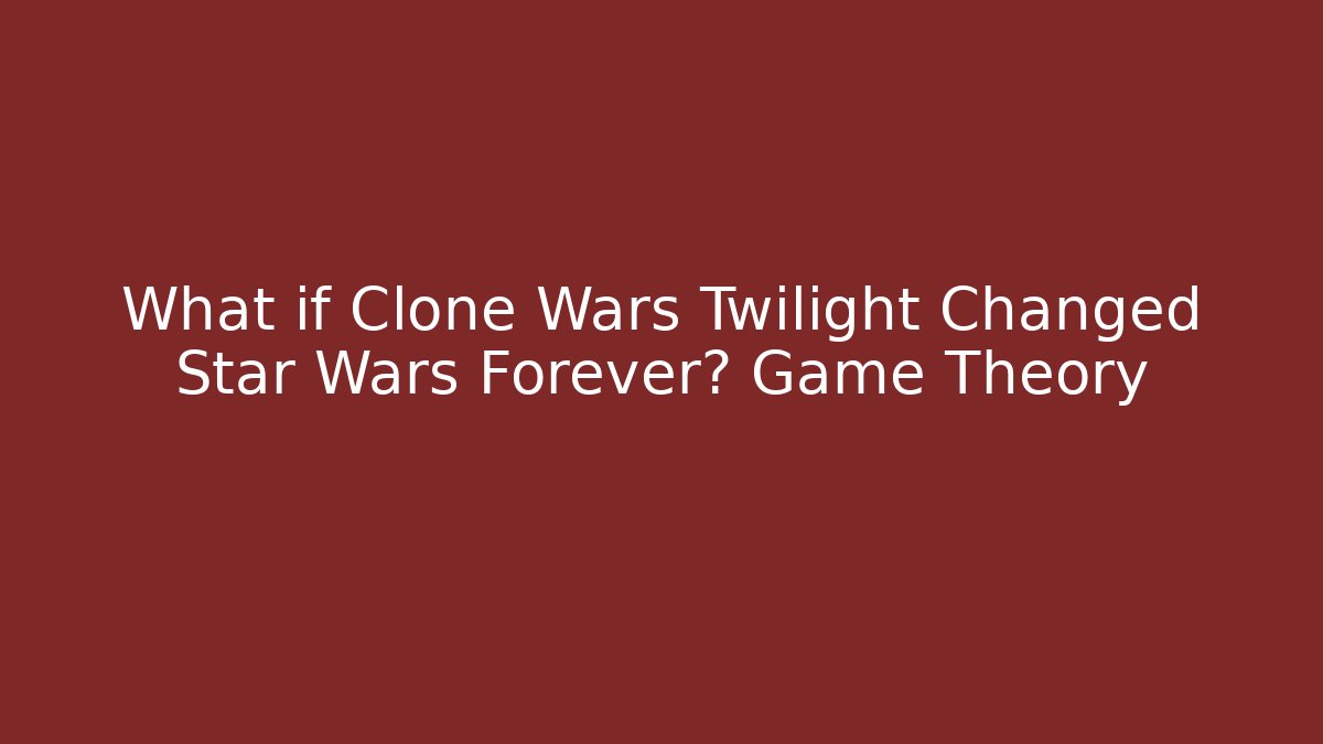 What if Clone Wars Twilight Changed Star Wars Forever? Game Theory - Critter Realm
