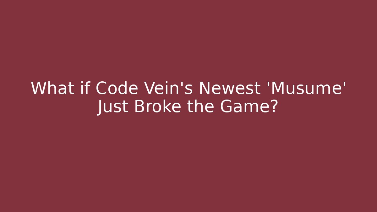 What if Code Vein's Newest 'Musume' Just Broke the Game?