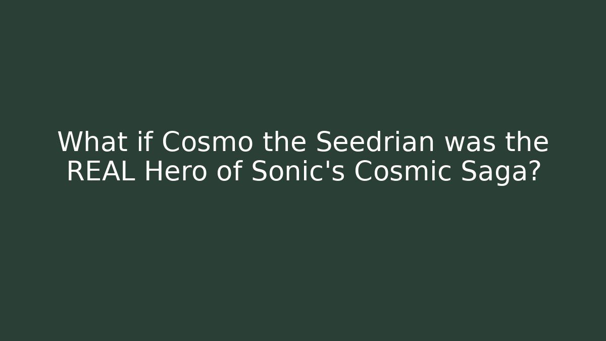 What if Cosmo the Seedrian was the REAL Hero of Sonic's Cosmic Saga?