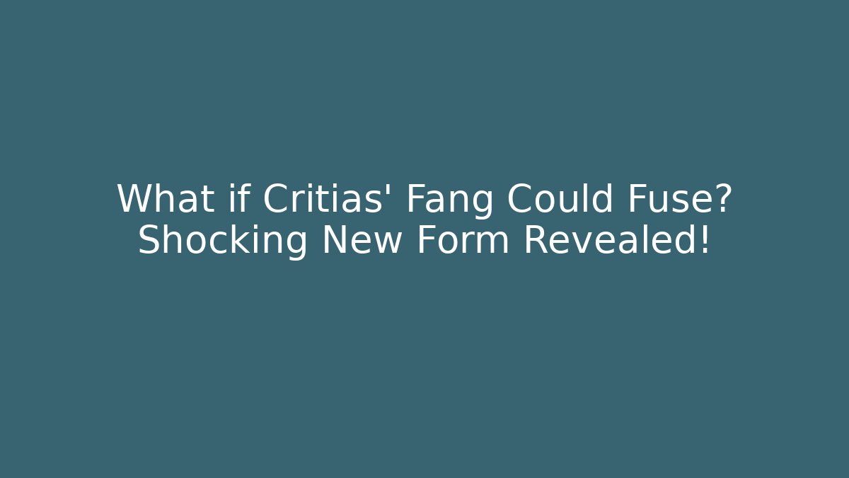 What if Critias' Fang Could Fuse? Shocking New Form Revealed!